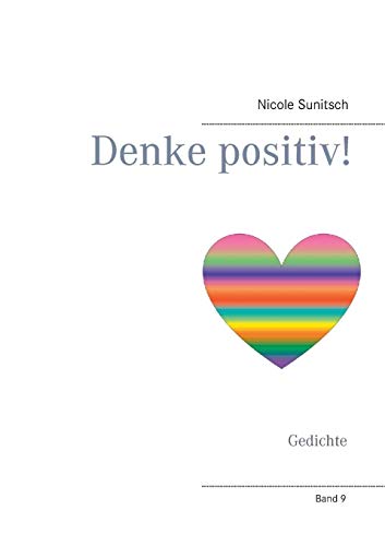 Denke positiv!: Gedichte (Gedichte und Kurzgeschichten, die von Herzen kommen)