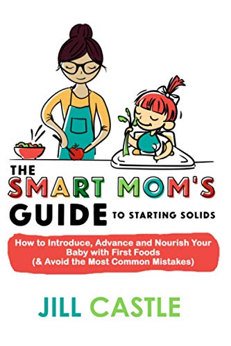 Castle Ms, Rd, Jill The Smart Mom's Guide To Starting Solids, How To Introduce, Advance, And Nourish Your Baby With First Foods (& Avoid The Most Common Mistakes)