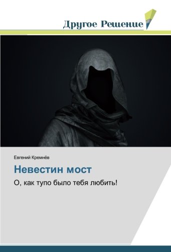 Невестин мост: О, как тупо было тебя любить!: O, kak tupo bylo tebq lübit'!