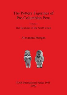 The Pottery Figurines of Pre-Columbian Peru: Volume I: The figurines of the North Coast (British Archaeological Reports British Series, Band 1941)