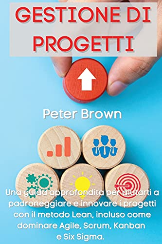 Gestione dei Progetti: Una guida approfondita per aiutarti a padroneggiare e innovare i progetti con il metodo Lean, incluso come dominare Agile, ... Sigma Project Management (Italian Version)