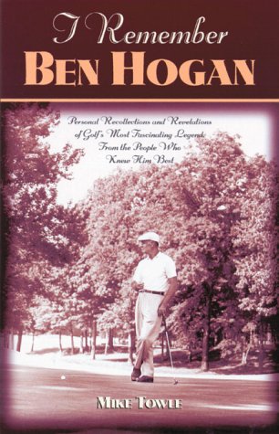 I Remember Ben Hogan: Personal Recollections and Revelations of Golf's Most Fascinating Legend from the People Who Knew Him Best: Personal ... Legend from the People Who Knew Him Best