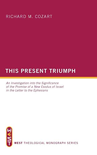 This Present Triumph: An Investigation Into the Significance of the Promise of a New Exodus of Israel in the Letter to the Ephesians (West Theological Monograph, Band 5)