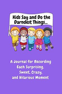 Kids Say and Do the Darndest Things (Purple Cover): A Journal for Recording Each Sweet, Silly, Crazy and Hilarious Moment