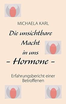 Die unsichtbare Macht in uns - Hormone -: Erfahrungsbericht einer Betroffenen