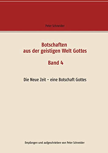 Botschaften aus der geistigen Welt Gottes: Die Neue Zeit - eine Botschaft Gottes