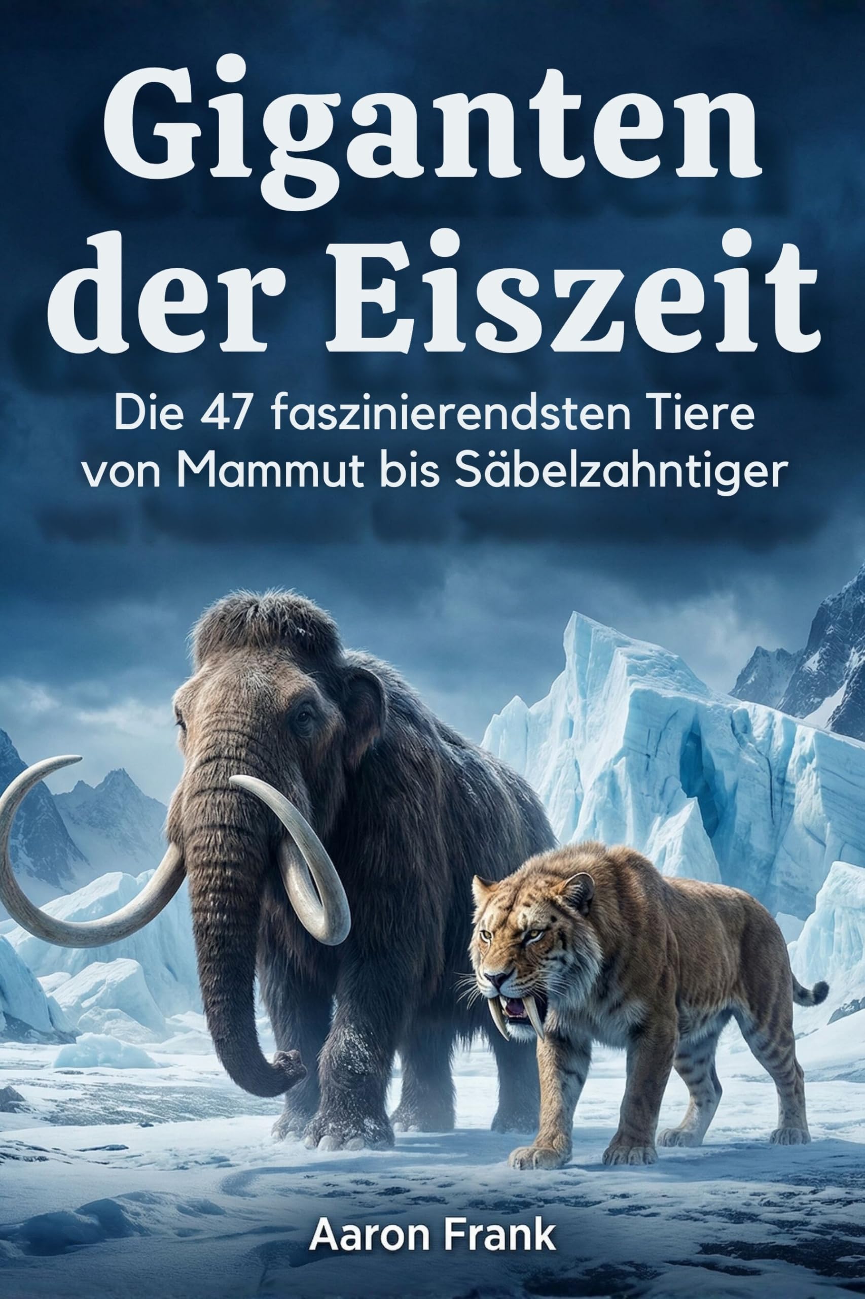 Giganten der Eiszeit: Die 47 faszinierendsten Tiere von Mammut bis Säbelzahntiger