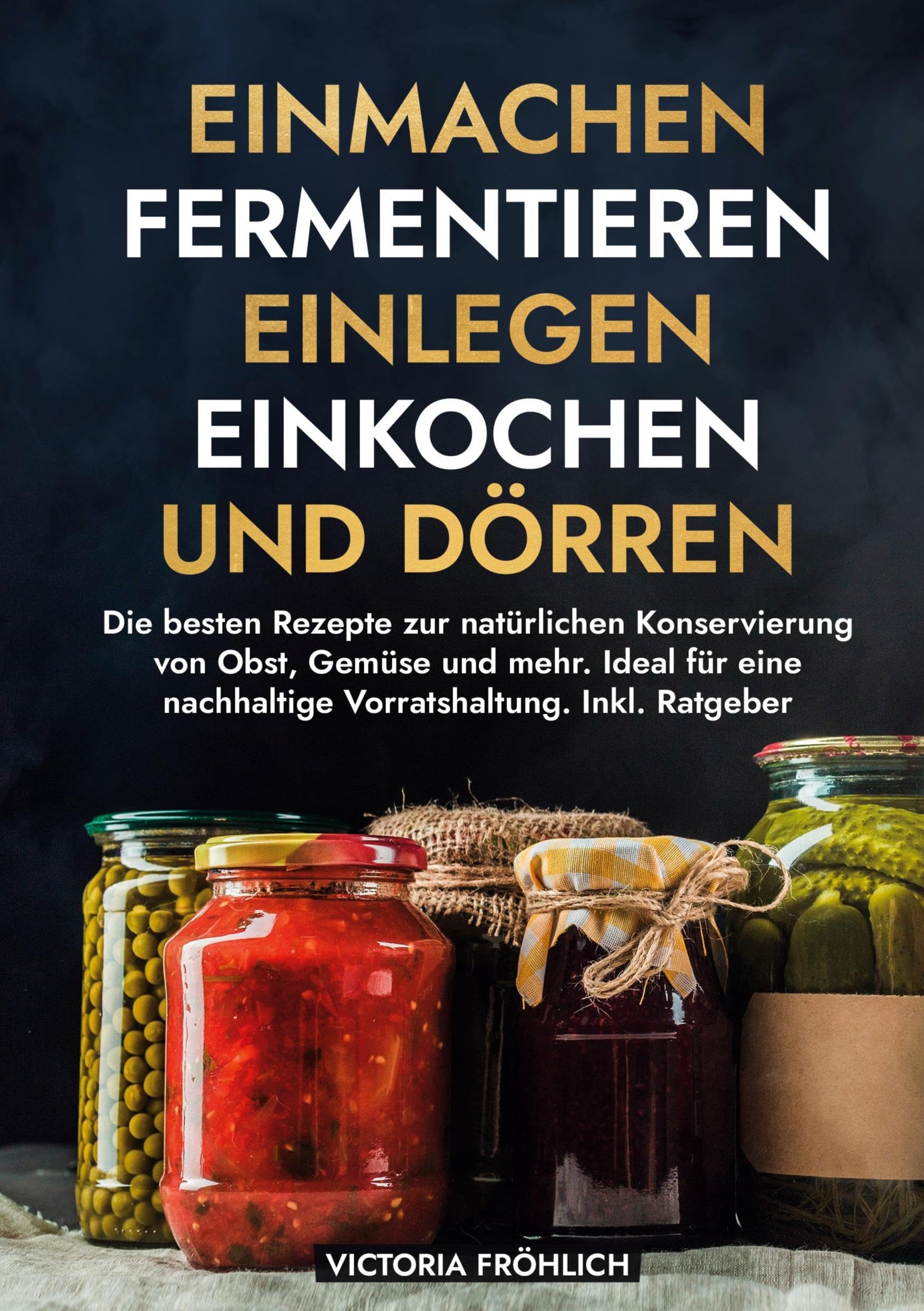 Einmachen, Fermentieren, Einlegen, Einkochen und Dörren: Die besten Rezepte zur natürlichen Konservierung von Obst, Gemüse und mehr. Ideal für eine nachhaltige Vorratshaltung. Inkl. Ratgeber