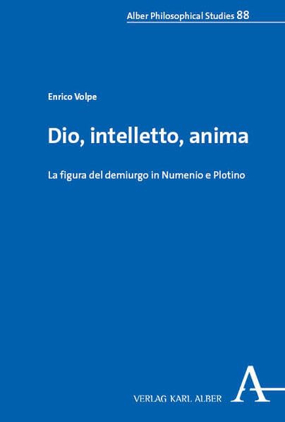 Dio, intelletto, anima: La figura del demiurgo in Numenio e Plotino (Alber Philosophical Studies)