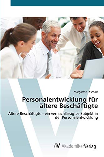 Personalentwicklung für ältere Beschäftigte: Ältere Beschäftigte - ein vernachlässigtes Subjekt in der Personalentwicklung