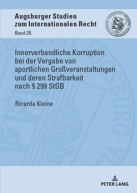 Innerverbandliche Korruption bei der Vergabe von sportlichen Großveranstaltungen und deren Strafbarkeit nach § 299 StGB (Augsburger Studien zum internationalen Recht, Band 25)