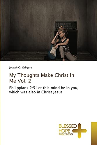 My Thoughts Make Christ In Me Vol. 2: Philippians 2:5 Let this mind be in you, which was also in Christ Jesus