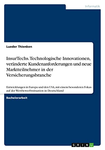 InsurTechs. Technologische Innovationen, veränderte Kundenanforderungen und neue Marktteilnehmer in der Versicherungsbranche: Entwicklungen in Europa ... auf der Wettbewerbssituation in Deutschland