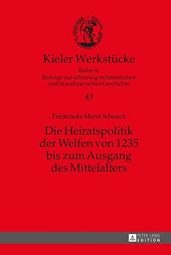 Die Heiratspolitik der Welfen von 1235 bis zum Ausgang des Mittelalters (Kieler Werkstücke)