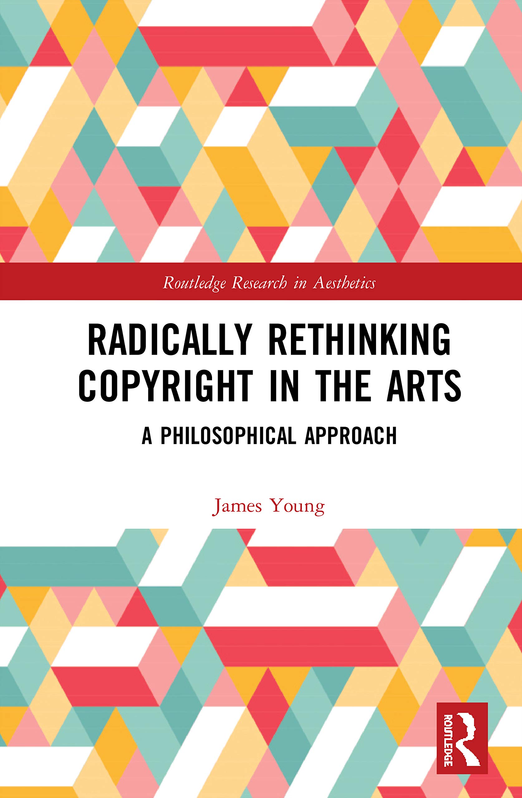 Radically Rethinking Copyright in the Arts: A Philosophical Approach (Routledge Research in Aesthetics)