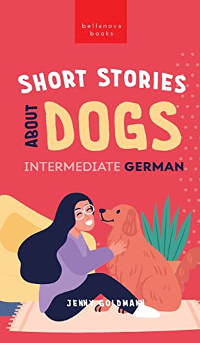 Short Stories about Dogs in Intermediate German (B1-B2 CEFR): 13 Paw-some Short Stories for German Learners (German Language Readers)