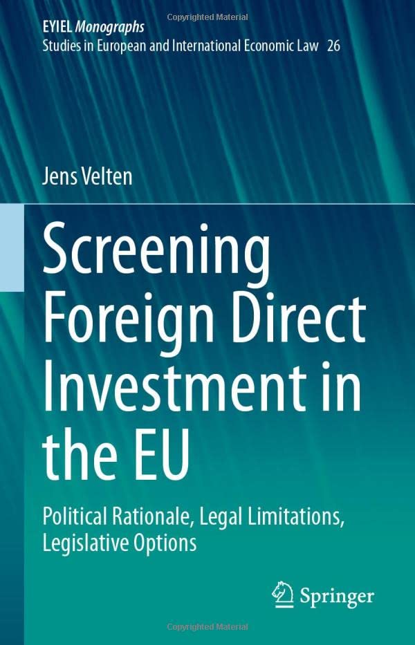 Screening Foreign Direct Investment in the EU: Political Rationale, Legal Limitations, Legislative Options (European Yearbook of International Economic Law, 26, Band 26)