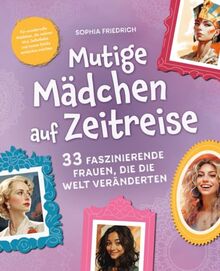 Mutige Mädchen auf Zeitreise | 33 faszinierende Frauen, die die Welt veränderten | Für wundervolle Mädchen, die wahren Mut, Selbstliebe und innere Stärke entdecken möchten