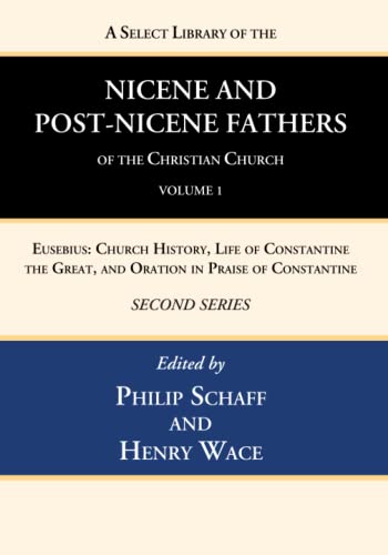 A Select Library of the Nicene and Post-Nicene Fathers of the Christian Church, Second Series, Volume 1: Eusebius: Church History, Life of Constantine the Great, and Oration in Praise of Constantine