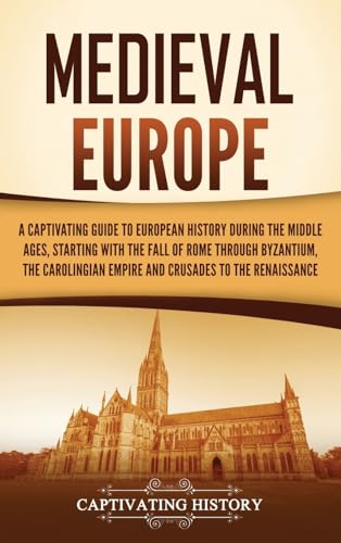Medieval Europe: A Captivating Guide to European History during the Middle Ages, Starting with the Fall of Rome through Byzantium, the Carolingian Empire and Crusades to the Renaissance