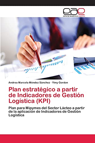 Plan estratégico a partir de Indicadores de Gestión Logística (KPI): Plan para Mipymes del Sector Lácteo a partir de la aplicación de Indicadores de Gestión Logística