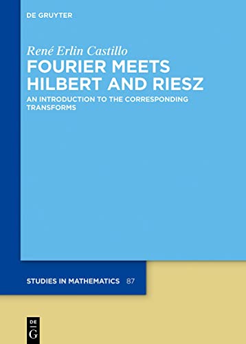 Fourier Meets Hilbert and Riesz: An Introduction to the Corresponding Transforms (De Gruyter Studies in Mathematics, 87)