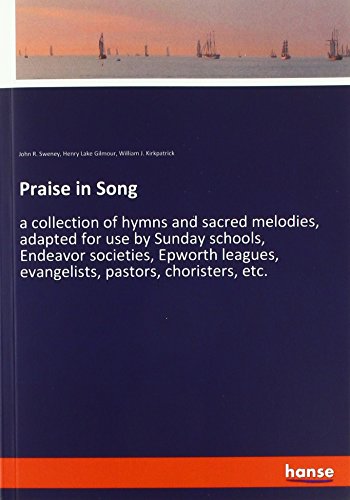 Praise in Song: a collection of hymns and sacred melodies, adapted for use by Sunday schools, Endeavor societies, Epworth leagues, evangelists, pastors, choristers, etc.