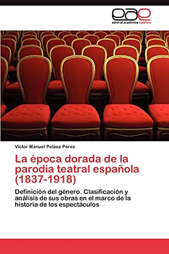 La época dorada de la parodia teatral española (1837-1918): Definición del género. Clasificación y análisis de sus obras en el marco de la historia de los espectáculos