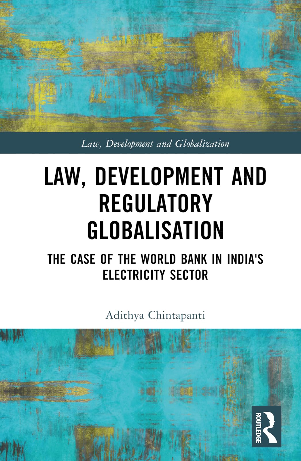 Law, Development and Regulatory Globalisation: The Case of the World Bank in India's Electricity Sector (Law, Development and Globalization)