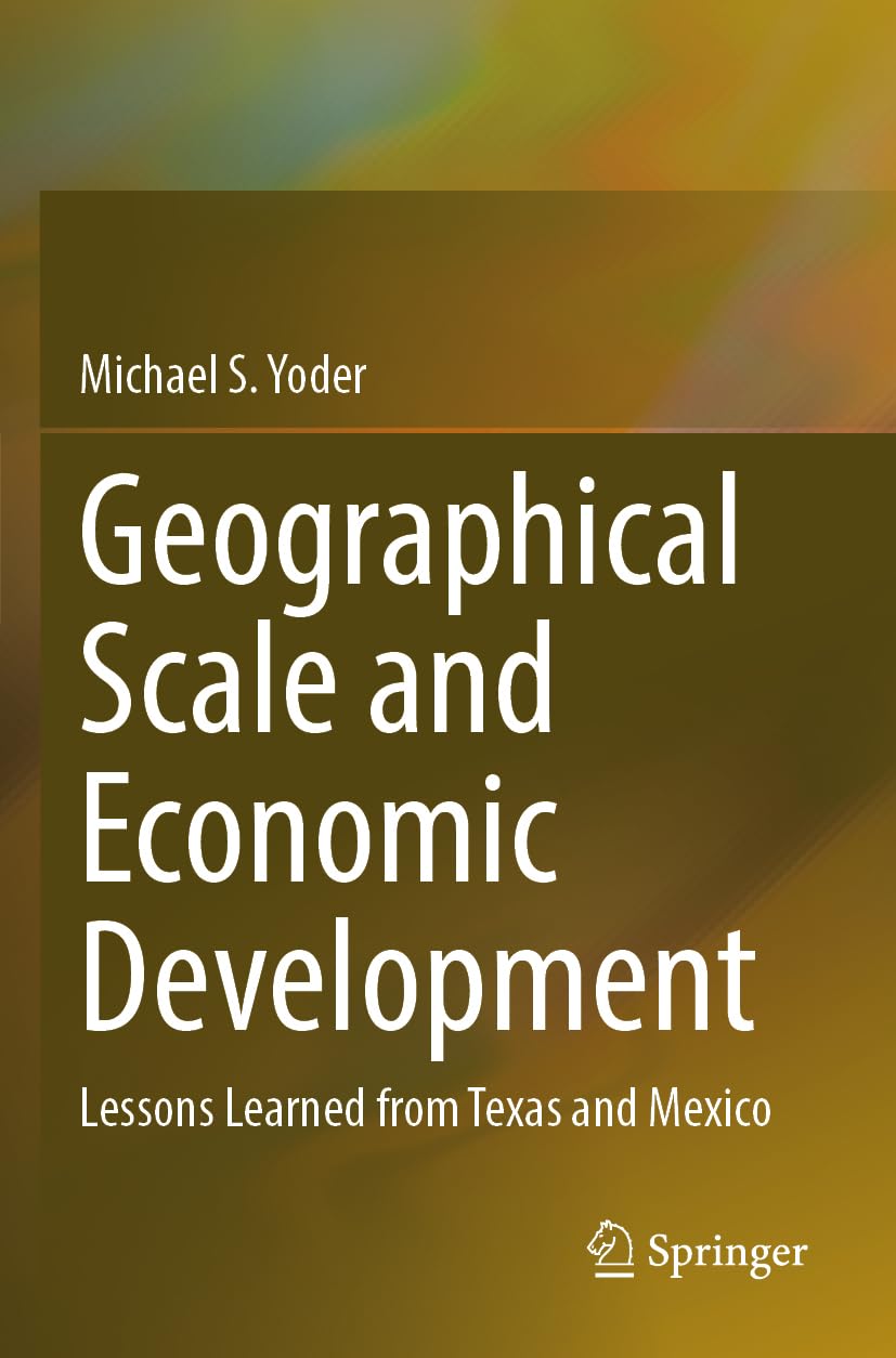 Yoder, Michael S. Geographical Scale And Economic Development, Lessons Learned From Texas And Mexico