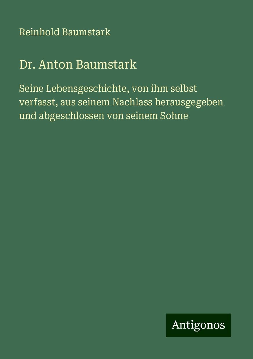 Dr. Anton Baumstark: Seine Lebensgeschichte, von ihm selbst verfasst, aus seinem Nachlass herausgegeben und abgeschlossen von seinem Sohne