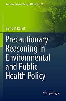 Precautionary Reasoning in Environmental and Public Health Policy (The International Library of Bioethics, Band 86)