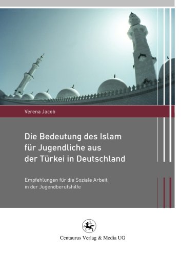 Die Bedeutung des Islam für Jugendliche aus der Türkei in Deutschland: Empfehlungen für die Soziale Arbeit in der Jugendberufshilfe (Migration und Lebenswelten)
