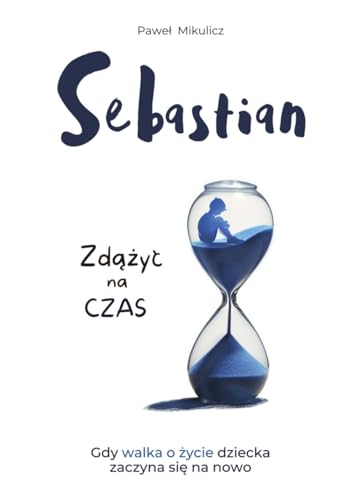 Sebastian: Zd¿¿y¿ na Czas, Opowie¿¿ o Sile Wiary i Mi¿o¿ci Rodziców do Dziecka