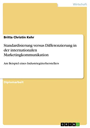 Standardisierung versus Differenzierung in der internationalen Marketingkommunikation: Am Beispiel eines Industriegüterherstellers