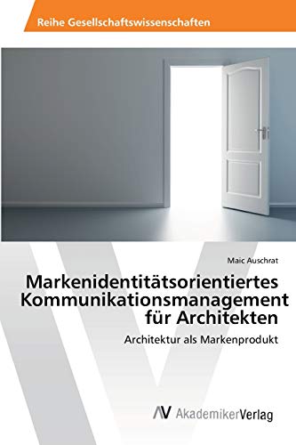 Markenidentitätsorientiertes Kommunikationsmanagement für Architekten: Architektur als Markenprodukt