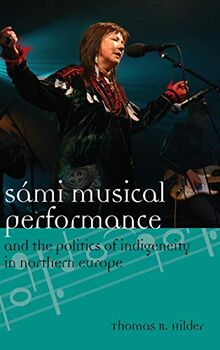 Sámi Musical Performance and the Politics of Indigeneity in Northern Europe (Europea: Ethnomusicologies and Modernities, Band 17)