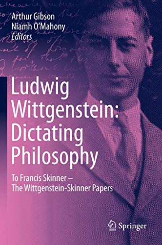 Ludwig Wittgenstein: Dictating Philosophy: To Francis Skinner – The Wittgenstein-Skinner Manuscripts