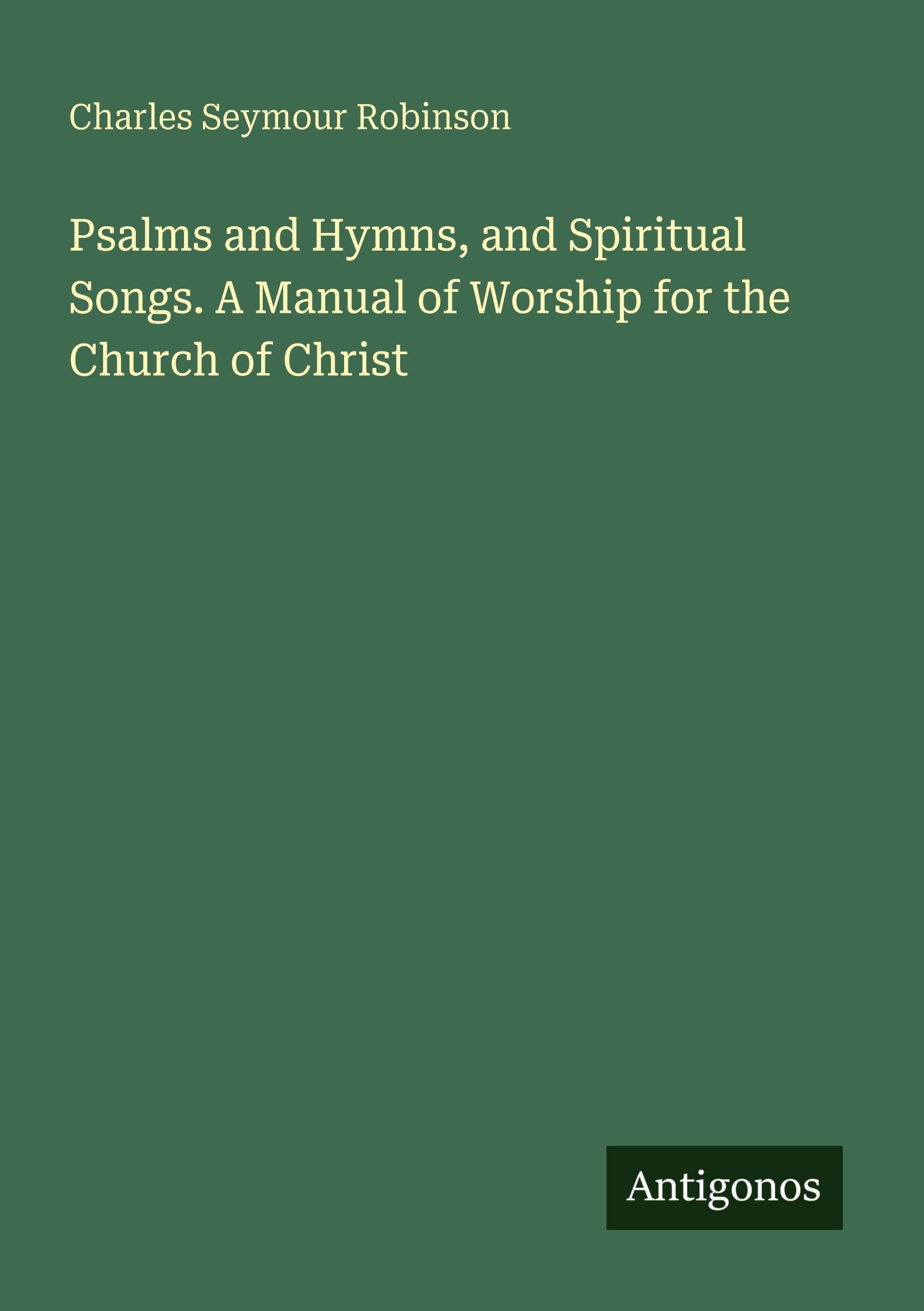 Psalms and Hymns, and Spiritual Songs. A Manual of Worship for the Church of Christ