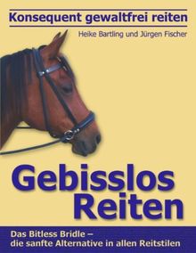 Konsequent gewaltfrei reiten - Gebisslos Reiten: Das Bitless-Bridle - die sanfte Alternative in allen Reitstilen