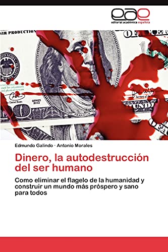 Dinero, la autodestrucción del ser humano: Como eliminar el flagelo de la humanidad y construir un mundo más próspero y sano para todos
