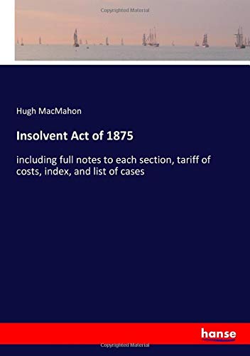 Insolvent Act of 1875: including full notes to each section, tariff of costs, index, and list of cases