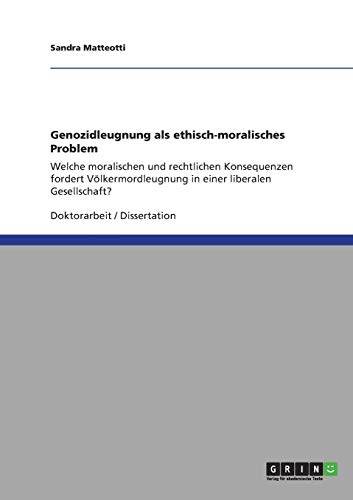 Genozidleugnung als ethisch-moralisches Problem: Welche moralischen und rechtlichen Konsequenzen fordert Völkermordleugnung in einer liberalen Gesellschaft?