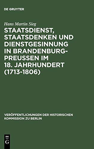 Staatsdienst, Staatsdenken und Dienstgesinnung in Brandenburg-Preußen im 18. Jahrhundert (1713-1806): Studien zum Verständnis des Absolutismus ... der Historischen Kommission zu Berlin, 103)