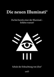 Die neuen Illuminati ®: Du bist bereits einer der Illuminati - Erfahre warum! Schule der Erleuchtung von iZen ®