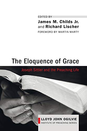 The Eloquence of Grace: Joseph Sittler and the Preaching Life (Lloyd John Ogilvie Institute of Preaching)