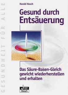 Gesund durch Entsäuerung - Das Säure-Basen-Gleich- gewicht wiederherstellen und erhalten