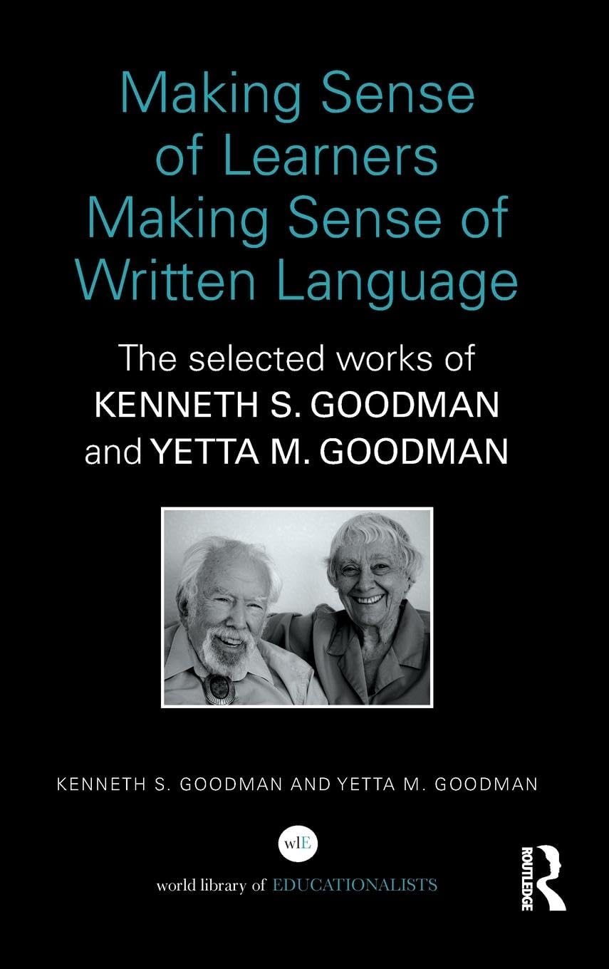 Making Sense of Learners Making Sense of Written Language: The Selected Works of Kenneth S. Goodman and Yetta M. Goodman (World Library of Educationalists)
