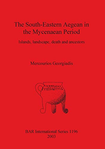 The South-Eastern Aegean in the Mycenaean Period: Islands, landscape, death and ancestors (British Archaeological Reports British Series, Band 1196)