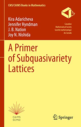 A Primer of Subquasivariety Lattices (CMS/CAIMS Books in Mathematics, 3, Band 3)